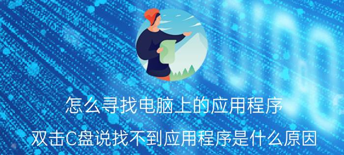 怎么寻找电脑上的应用程序 双击C盘说找不到应用程序是什么原因？